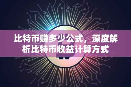 比特币赚多少公式，深度解析比特币收益计算方式