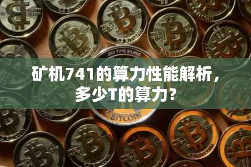 矿机741的算力性能解析，多少T的算力？