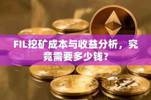 FIL挖矿成本与收益分析，究竟需要多少钱？