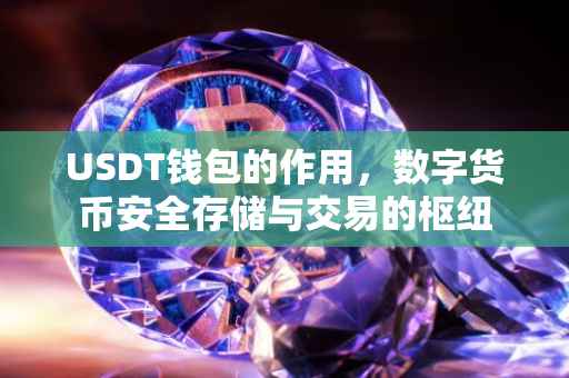 USDT钱包的作用，数字货币安全存储与交易的枢纽