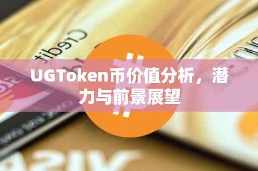 UGToken币价值分析，潜力与前景展望