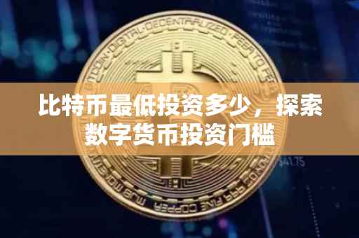 比特币最低投资多少，探索数字货币投资门槛