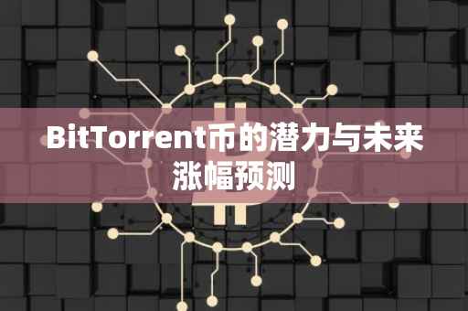 BitTorrent币的潜力与未来涨幅预测