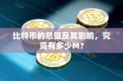 比特币的总量及其影响，究竟有多少M？