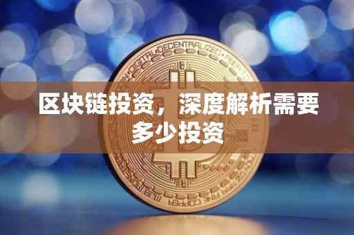 区块链投资，深度解析需要多少投资