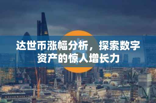 达世币涨幅分析，探索数字资产的惊人增长力