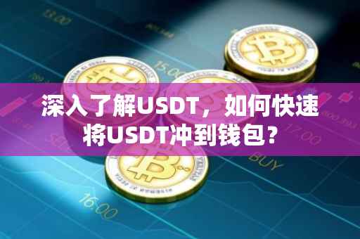 深入了解USDT，如何快速将USDT冲到钱包？