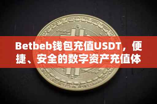 Betbeb钱包充值USDT，便捷、安全的数字资产充值体验