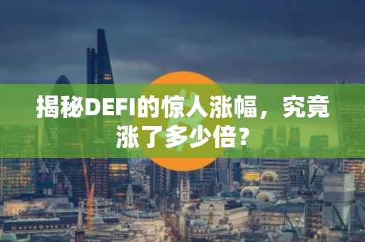 揭秘DEFI的惊人涨幅，究竟涨了多少倍？