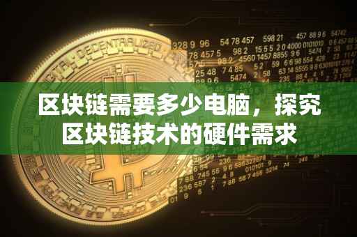 区块链需要多少电脑，探究区块链技术的硬件需求