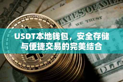 USDT本地钱包，安全存储与便捷交易的完美结合