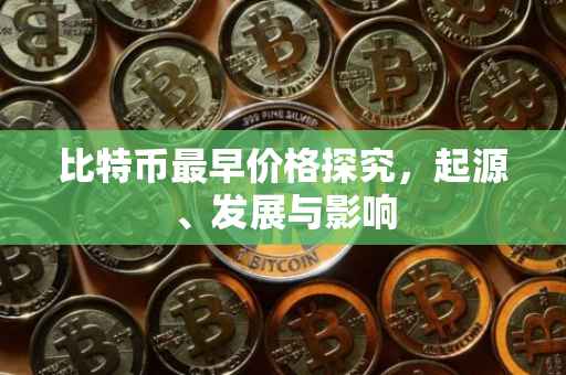 比特币最早价格探究，起源、发展与影响