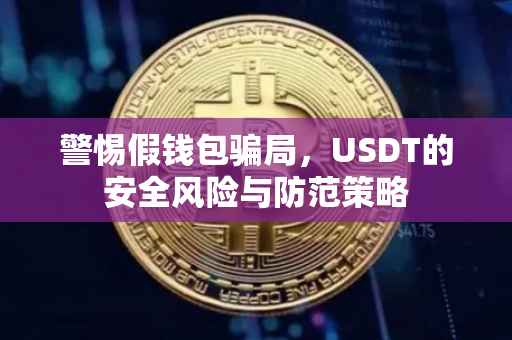 警惕假钱包骗局，USDT的安全风险与防范策略