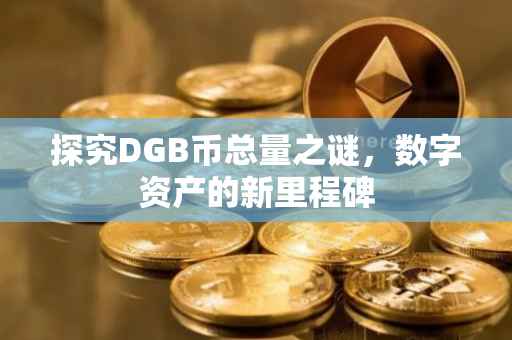 探究DGB币总量之谜，数字资产的新里程碑