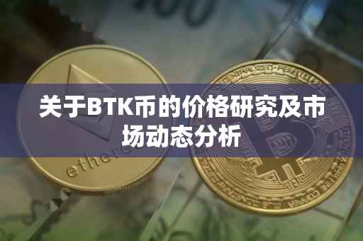 关于BTK币的价格研究及市场动态分析