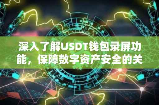 深入了解USDT钱包录屏功能，保障数字资产安全的关键步骤