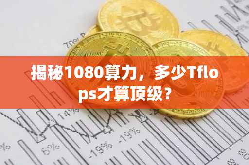 揭秘1080算力，多少Tflops才算顶级？