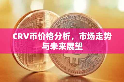 CRV币价格分析，市场走势与未来展望