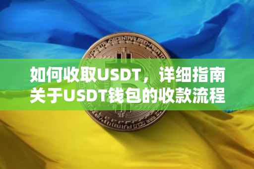 如何收取USDT，详细指南关于USDT钱包的收款流程