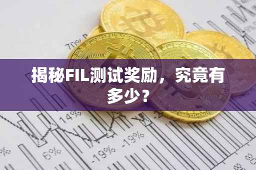 揭秘FIL测试奖励，究竟有多少？