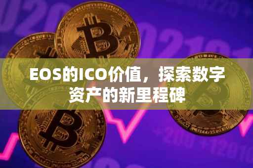 EOS的ICO价值，探索数字资产的新里程碑