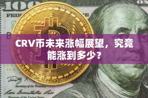 CRV币未来涨幅展望，究竟能涨到多少？