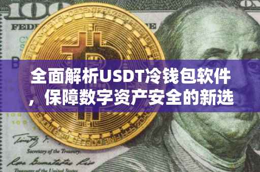 全面解析USDT冷钱包软件，保障数字资产安全的新选择