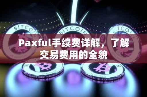 Paxful手续费详解，了解交易费用的全貌