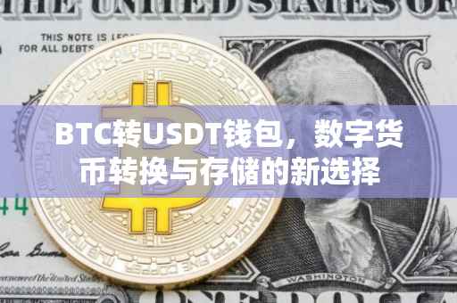 BTC转USDT钱包，数字货币转换与存储的新选择