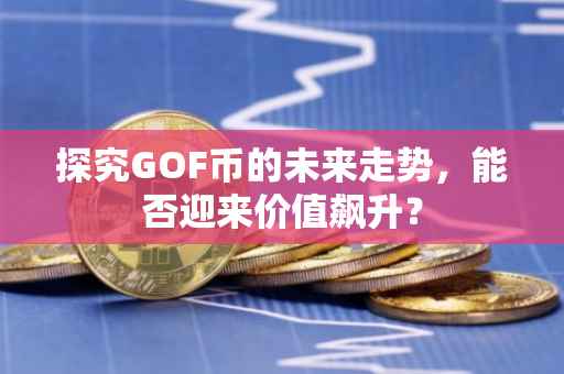 探究GOF币的未来走势，能否迎来价值飙升？