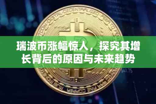 瑞波币涨幅惊人，探究其增长背后的原因与未来趋势