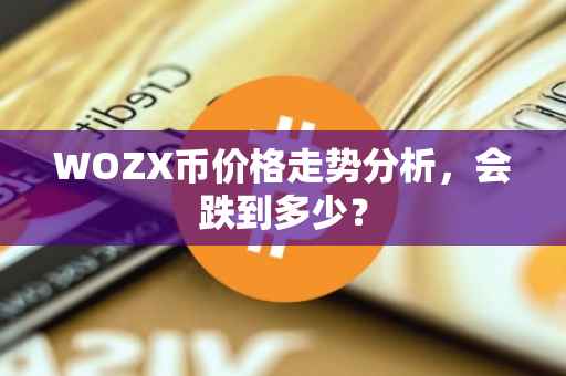 WOZX币价格走势分析，会跌到多少？