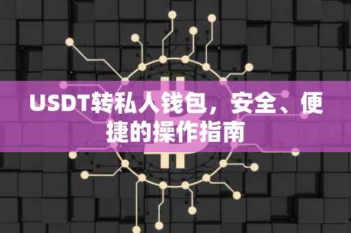 USDT转私人钱包，安全、便捷的操作指南