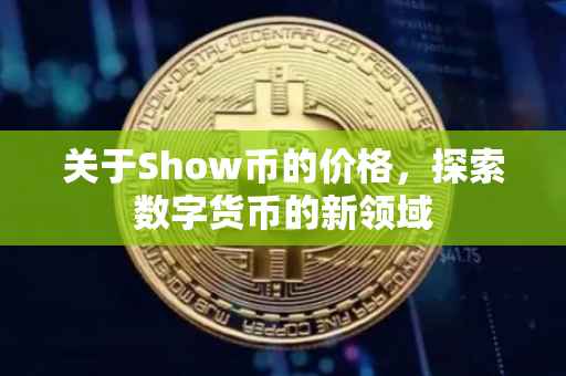 关于Show币的价格，探索数字货币的新领域