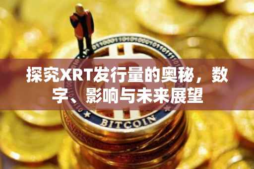 探究XRT发行量的奥秘，数字、影响与未来展望