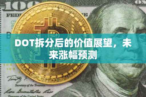 DOT拆分后的价值展望，未来涨幅预测