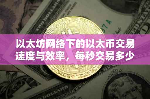 以太坊网络下的以太币交易速度与效率，每秒交易多少？