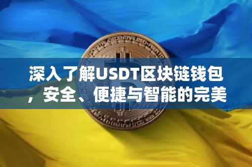深入了解USDT区块链钱包，安全、便捷与智能的完美结合