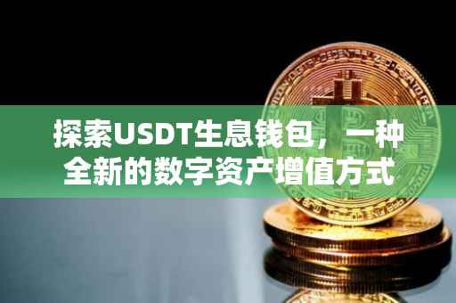 探索USDT生息钱包，一种全新的数字资产增值方式