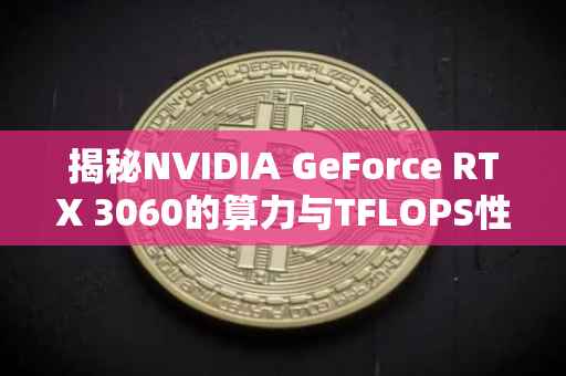 揭秘NVIDIA GeForce RTX 3060的算力与TFLOPS性能表现