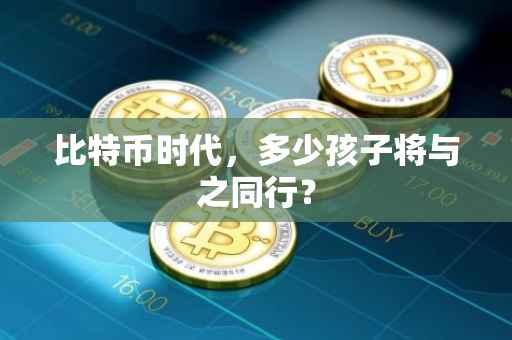比特币时代，多少孩子将与之同行？
