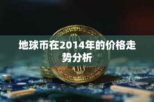 地球币在2014年的价格走势分析