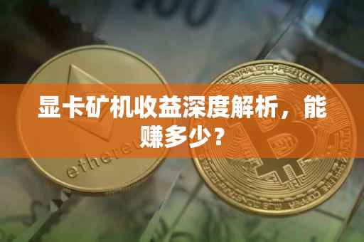 显卡矿机收益深度解析，能赚多少？