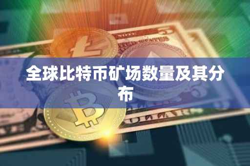 全球比特币矿场数量及其分布
