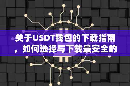 关于USDT钱包的下载指南，如何选择与下载最安全的USDT钱包