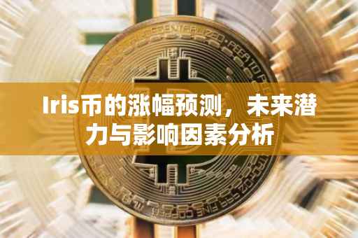 Iris币的涨幅预测，未来潜力与影响因素分析