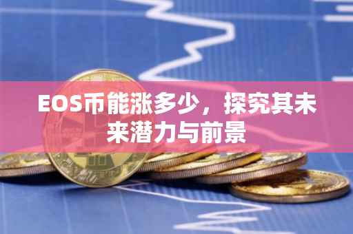 EOS币能涨多少，探究其未来潜力与前景
