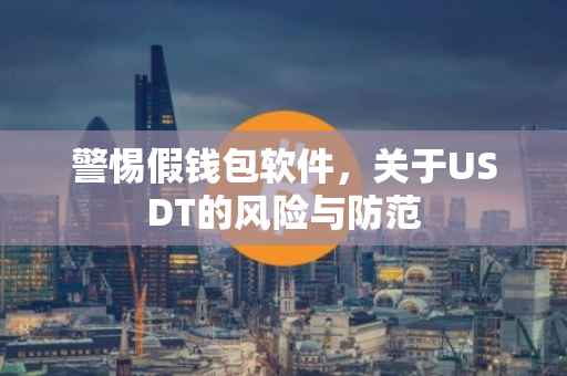 警惕假钱包软件，关于USDT的风险与防范
