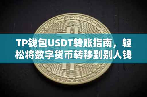 TP钱包USDT转账指南，轻松将数字货币转移到别人钱包