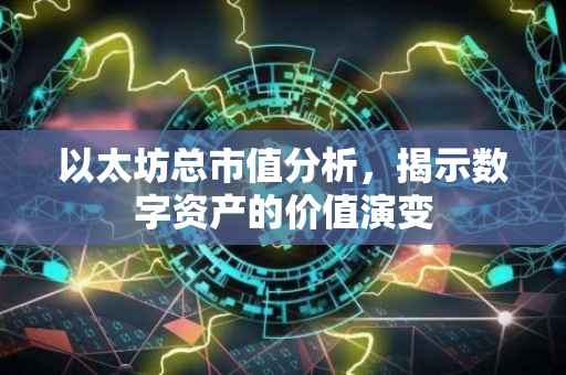 以太坊总市值分析，揭示数字资产的价值演变